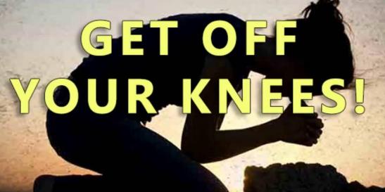 Get off your knees